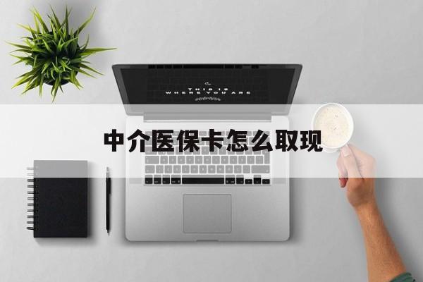 临沧最新中介医保卡怎么取现方法分析(最方便真实的临沧中介交社保怎么拿卡方法)