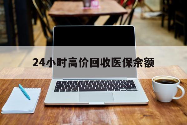 临沧最新24小时高价回收医保余额方法分析(最方便真实的临沧24小时高价回收医保余额是真的吗方法)