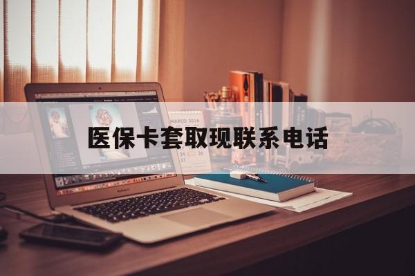 临沧最新医保卡套取现联系电话方法分析(最方便真实的临沧套医保卡联系方式2025方法)