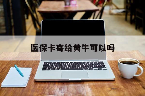 临沧最新医保卡寄给黄牛可以吗方法分析(最方便真实的临沧医保卡寄给黄牛可以吗现在方法)