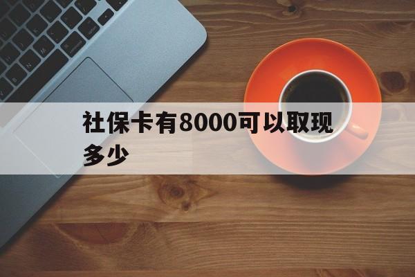 临沧最新社保卡有8000可以取现多少方法分析(最方便真实的临沧社保卡取现方法方法)