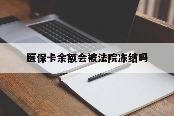 临沧最新医保卡余额会被法院冻结吗方法分析(最方便真实的临沧医保卡的钱能被执行吗方法)