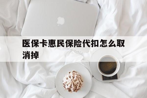 临沧最新医保卡惠民保险代扣怎么取消掉方法分析(最方便真实的临沧惠民保怎么取消自动缴费方法)