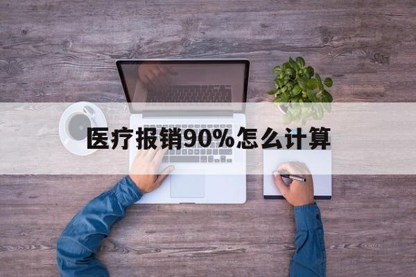 临沧最新医疗报销90%怎么计算方法分析(最方便真实的临沧医保报销90%是什么意思方法)