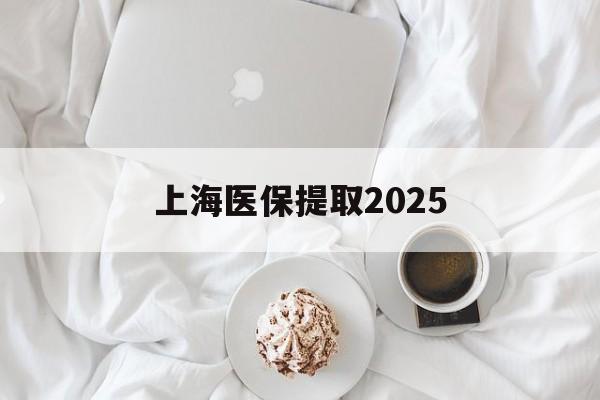 临沧最新上海医保提取2025方法分析(最方便真实的临沧上海医保提取个人金额方法)
