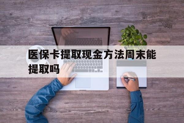 临沧最新医保卡提取现金方法周末能提取吗方法分析(最方便真实的临沧医保卡提取现金方法周末能提取吗安全吗方法)